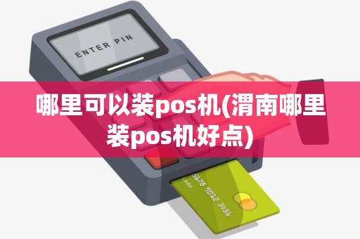 哪里可以装pos机(渭南哪里装pos机好点)