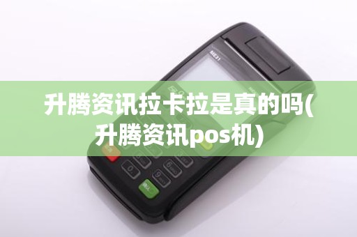 升腾资讯拉卡拉是真的吗(升腾资讯pos机)