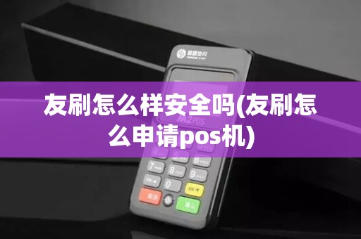 友刷怎么样安全吗(友刷怎么申请pos机)