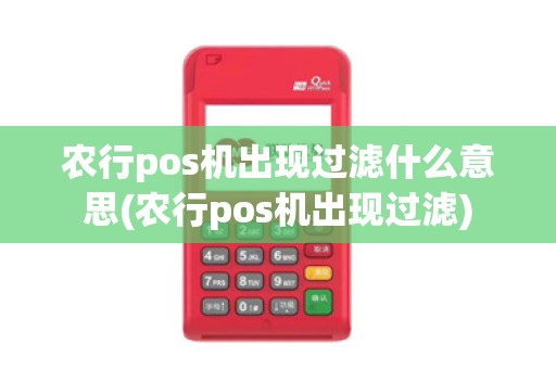 农行pos机出现过滤什么意思(农行pos机出现过滤)