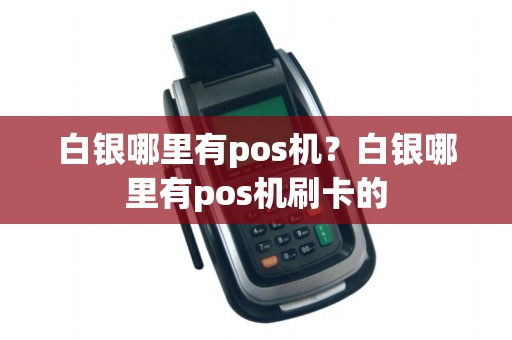 白银哪里有pos机？白银哪里有pos机刷卡的