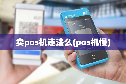 卖pos机违法么(pos机慢)