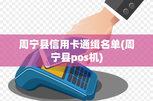 周宁县信用卡通缉名单(周宁县pos机)