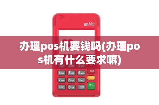 办理pos机要钱吗(办理pos机有什么要求嘛)