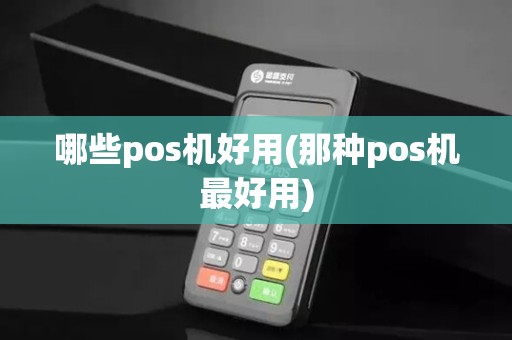 哪些pos机好用(那种pos机最好用)