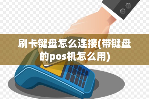 刷卡键盘怎么连接(带键盘的pos机怎么用)