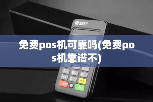 免费pos机可靠吗(免费pos机靠谱不)