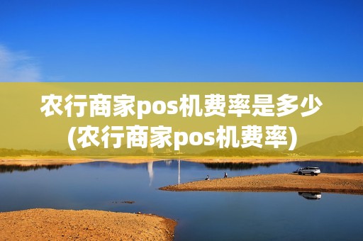 农行商家pos机费率是多少(农行商家pos机费率)