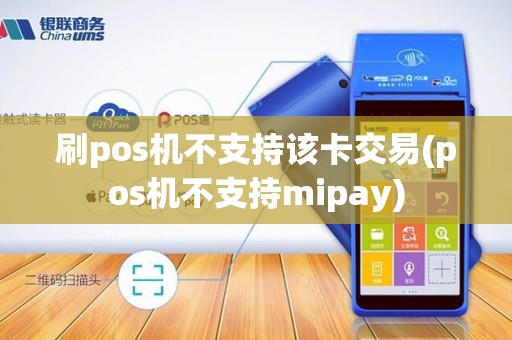 刷pos机不支持该卡交易(pos机不支持mipay)