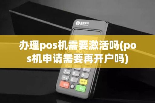 办理pos机需要激活吗(pos机申请需要再开户吗)