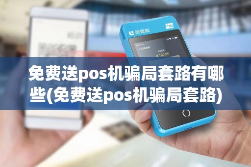 免费送pos机骗局套路有哪些(免费送pos机骗局套路)