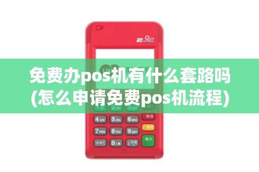 免费办pos机有什么套路吗(怎么申请免费pos机流程)