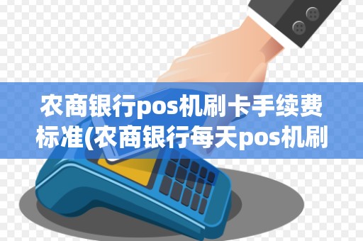 农商银行pos机刷卡手续费标准(农商银行每天pos机刷卡)