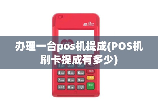 办理一台pos机提成(POS机刷卡提成有多少)