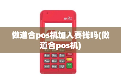 做道合pos机加入要钱吗(做道合pos机)