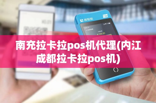 南充拉卡拉pos机代理(内江成都拉卡拉pos机)