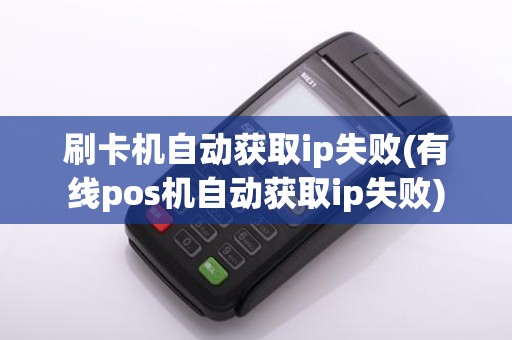 刷卡机自动获取ip失败(有线pos机自动获取ip失败)