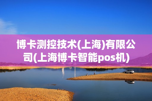 博卡测控技术(上海)有限公司(上海博卡智能pos机)
