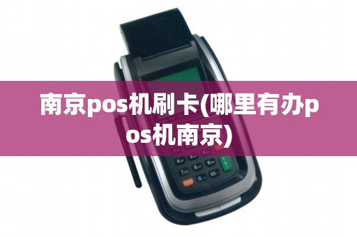 南京pos机刷卡(哪里有办pos机南京)