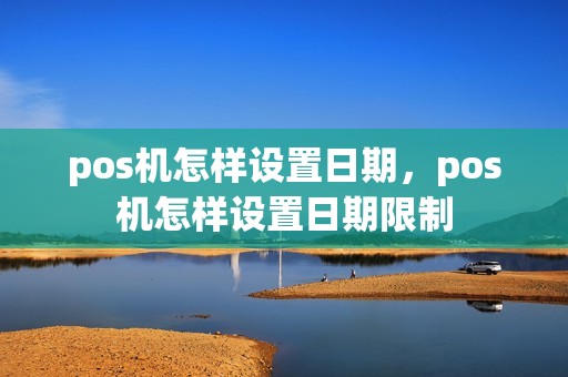 pos机怎样设置日期，pos机怎样设置日期限制