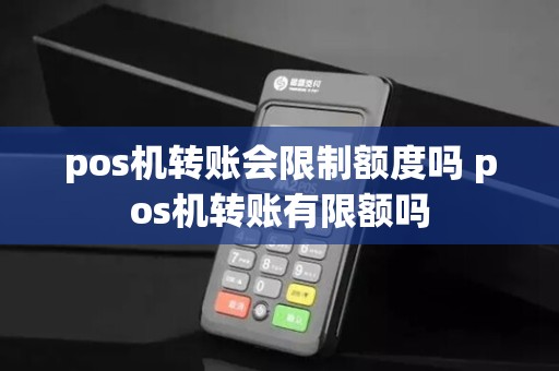pos机转账会限制额度吗 pos机转账有限额吗
