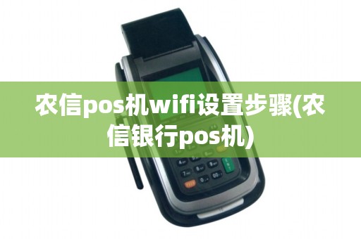 农信pos机wifi设置步骤(农信银行pos机)
