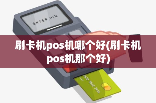 刷卡机pos机哪个好(刷卡机pos机那个好)