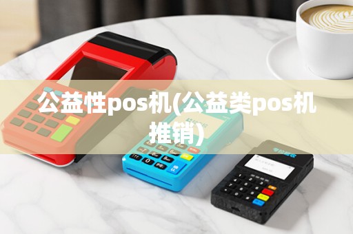 公益性pos机(公益类pos机推销)