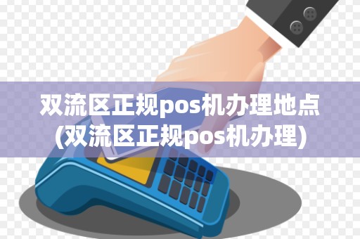 双流区正规pos机办理地点(双流区正规pos机办理)