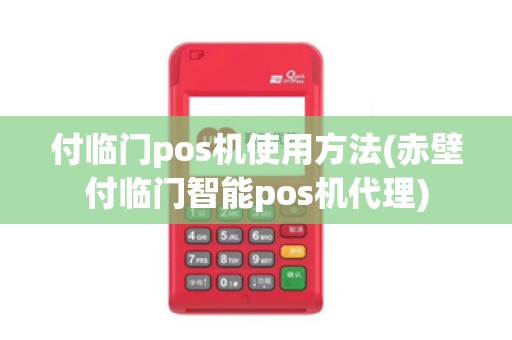 付临门pos机使用方法(赤壁付临门智能pos机代理)