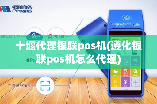 十堰代理银联pos机(遵化银联pos机怎么代理)