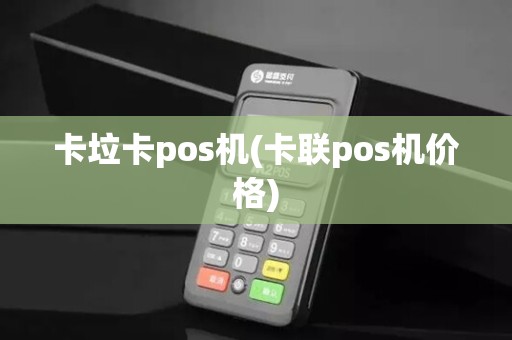 卡垃卡pos机(卡联pos机价格)