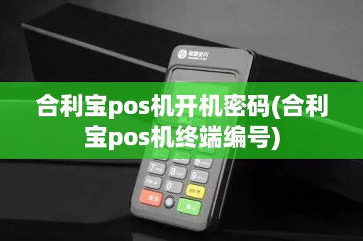 合利宝pos机开机密码(合利宝pos机终端编号)