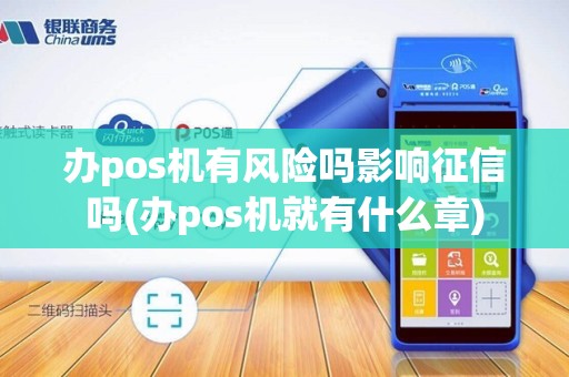 办pos机有风险吗影响征信吗(办pos机就有什么章)