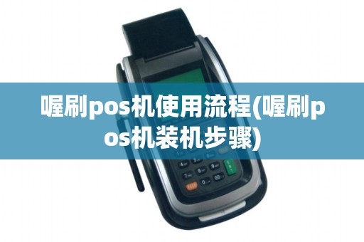 喔刷pos机使用流程(喔刷pos机装机步骤)