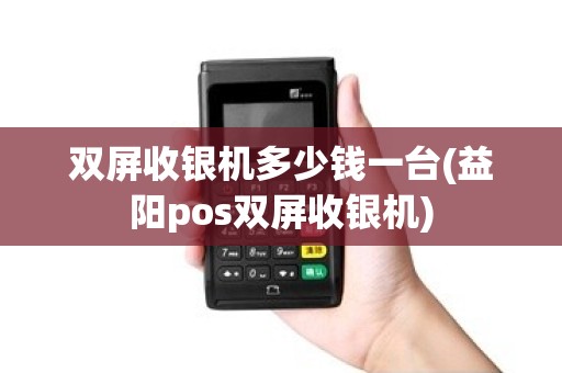 双屏收银机多少钱一台(益阳pos双屏收银机)