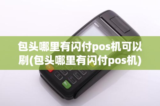 包头哪里有闪付pos机可以刷(包头哪里有闪付pos机)