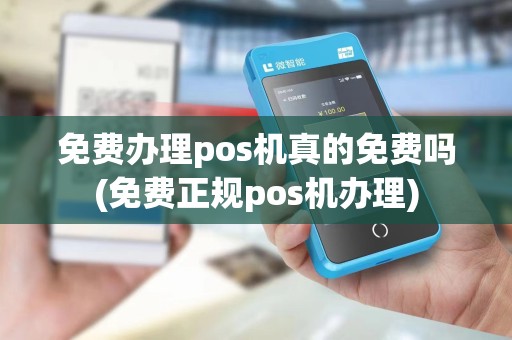 免费办理pos机真的免费吗(免费正规pos机办理)