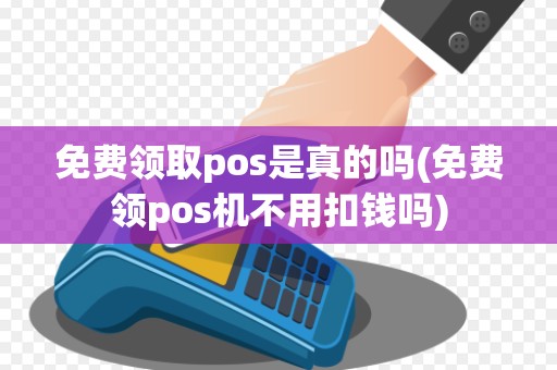免费领取pos是真的吗(免费领pos机不用扣钱吗)