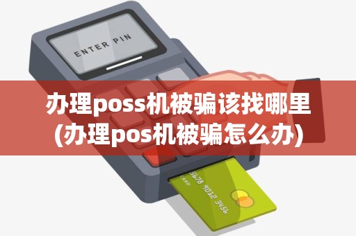 办理poss机被骗该找哪里(办理pos机被骗怎么办)