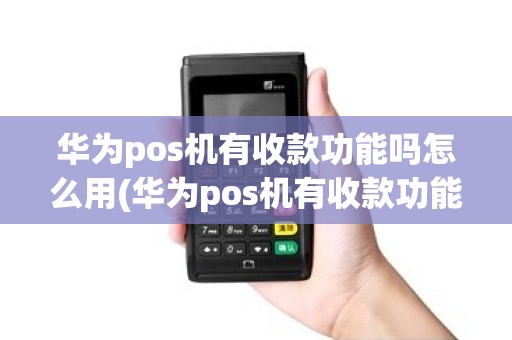 华为pos机有收款功能吗怎么用(华为pos机有收款功能吗)