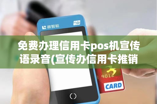 免费办理信用卡pos机宣传语录音(宣传办信用卡推销pos机)