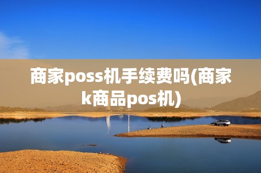 商家poss机手续费吗(商家k商品pos机)