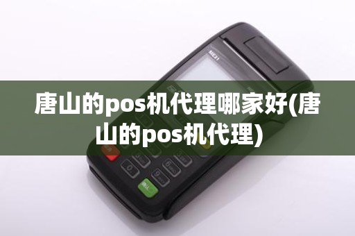 唐山的pos机代理哪家好(唐山的pos机代理)