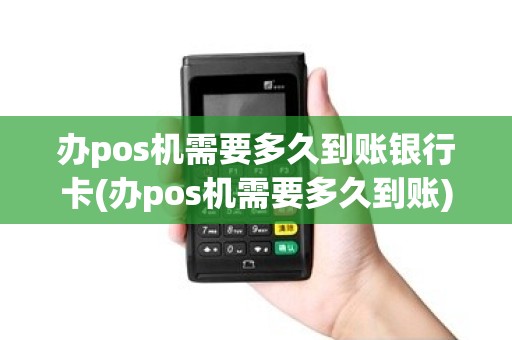 办pos机需要多久到账银行卡(办pos机需要多久到账)
