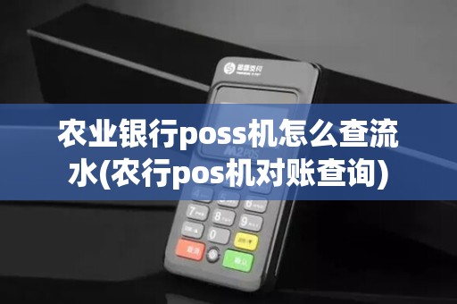 农业银行poss机怎么查流水(农行pos机对账查询)