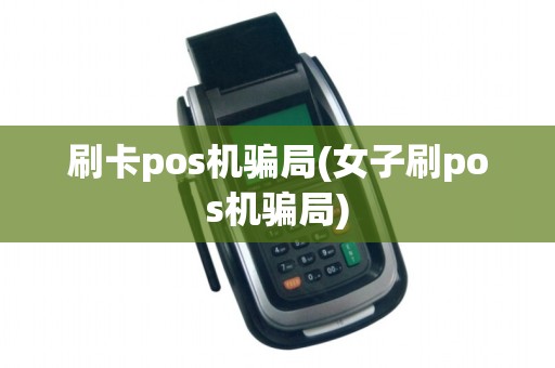刷卡pos机骗局(女子刷pos机骗局)