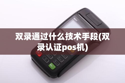 双录通过什么技术手段(双录认证pos机)