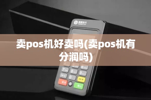 卖pos机好卖吗(卖pos机有分润吗)