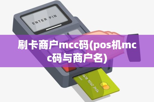 刷卡商户mcc码(pos机mcc码与商户名)